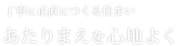 丁寧に正直につくる住まい あたりまえを心地よく